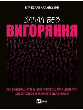  Запал без вигоряння. Як завершити цикл стресу, працювати до сподоби й жити щасливо. В'ячеслав Халанський
