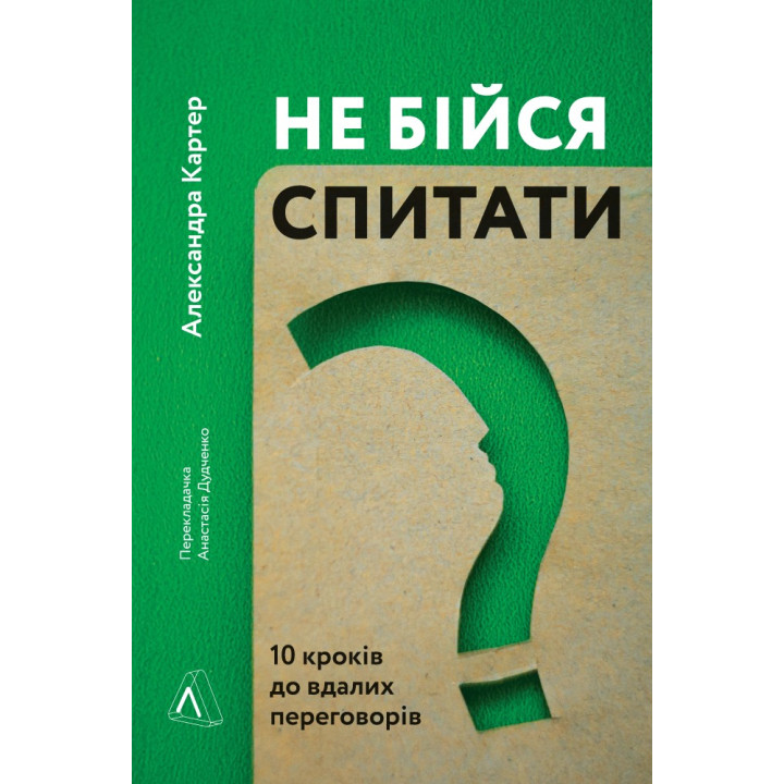 Не бойся спросить. 10 шагов к удачным переговорам