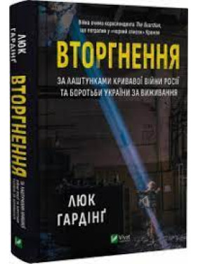 Вторгнення. За лаштунками кривавої війни Росії та боротьби України за виживання - Люк Гардінґ 