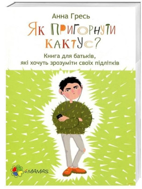 Как прижать кактус? Книга для родителей, желающих понять своих подростков
