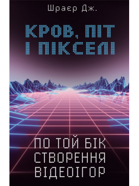 Кровь, пот и пиксели. Триумфальные и бурные истории по ту сторону создания видеоигр