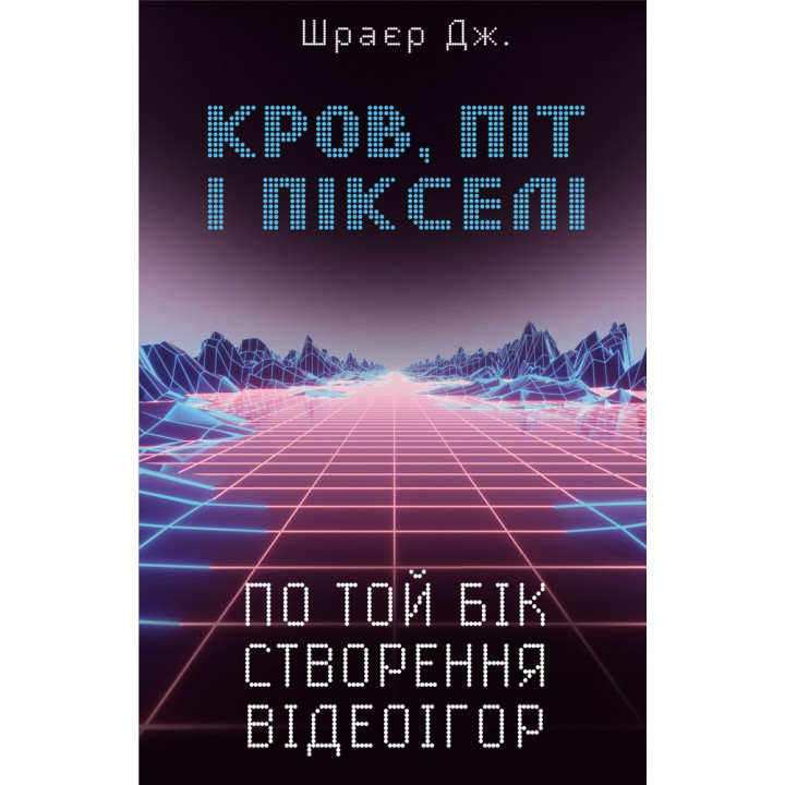 Кровь, пот и пиксели. Триумфальные и бурные истории по ту сторону создания видеоигр