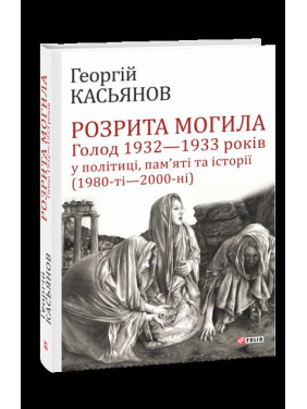 Разрыта могила: Голод 1932-1933 годов в политике, памяти и истории (1980-е - 2000-е)