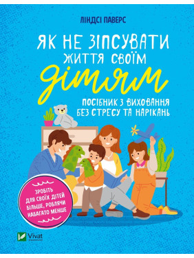 Як не зіпсувати життя своїм дітям. Посібник з виховання без стресу та нарікань