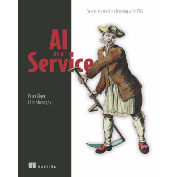 AI as a Service. Serverless machine learning with AWS. Peter Elger, Eóin Shanaghy