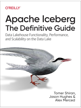Apache Iceberg: The Definitive Guide: Data Lakehouse Functionality, Performance, and Scalability on the Data Lake.1st Edition.  Tomer Shiran, Jason Hughes, Alex Merced 