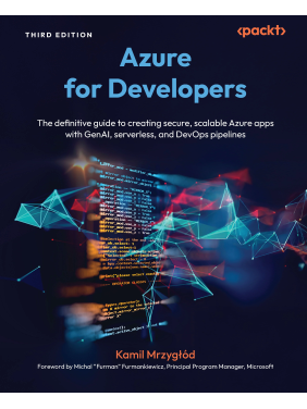  Azure for Developers: The definitive guide to creating secure, scalable Azure apps with GenAI, serverless, and DevOps pipelines. Third Edition. Kamil Mrzygłód