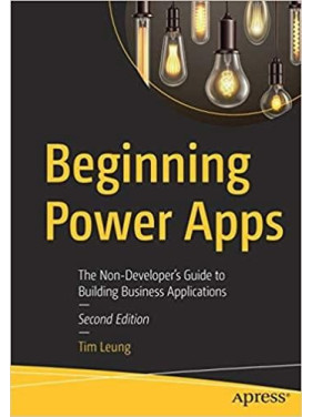 Beginning Power Apps: The Non-Developer's Guide to Building Business Applications 2nd ed. Edition by Tim Leung