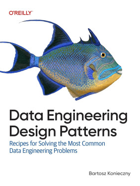 Data Engineering Design Patterns: Recipes for Solving the Most Common Data Engineering Problems. Bartosz Konieczny
