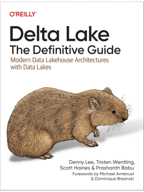 Delta Lake: The Definitive Guide: Modern Data Lakehouse Architectures with Data Lakes.1st Edition. Denny Lee, Tristen Wentling, Scott Haines, Prashanth Babu