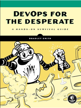 DevOps for the Desperate: A Hands-On Survival Guide, Bradley Smith