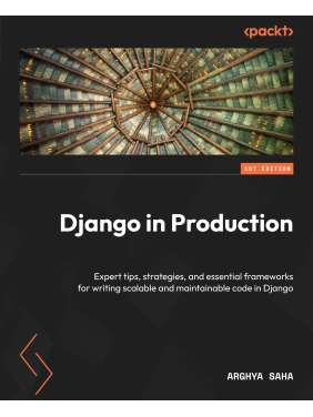  Django in Production: Expert tips, strategies, and essential frameworks for writing scalable and maintainable code in Django. Arghya Saha