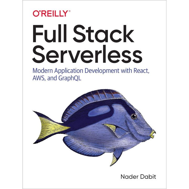 Full Stack Serverless: Modern Application Development with React, AWS, and GraphQL. Nader Dabit