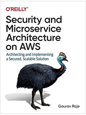 Gaurav Raje. Security and Microservice Architecture on AWS: Architecting and Implementing a Secured