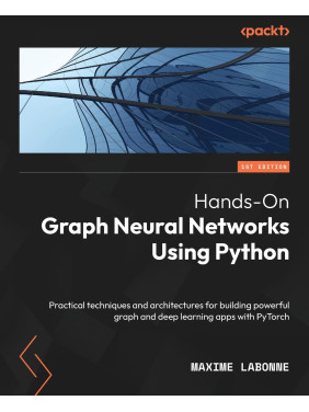 Hands-On Graph Neural Networks using Python: Practical techniques and architectures for building powerful graph and deep learning apps with PyTorch. Maxime Labonne