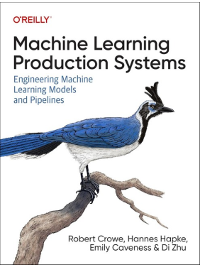 Machine Learning Production Systems: Engineering Machine Learning Models and Pipelines, Robert Crowe, Hannes Hapke, Emily Caveness, Di Zhu