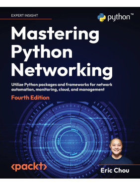 Mastering Python Networking: Utilize Python packages and frameworks for network automation, monitoring, cloud, and management, 4th Edition. Eric Chou