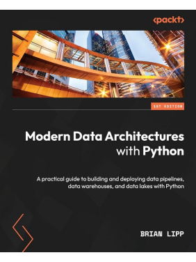 Modern Data Architectures with Python: A practical guide to building and deploying data pipelines, data warehouses, and data lakes with Python. Brian Lipp