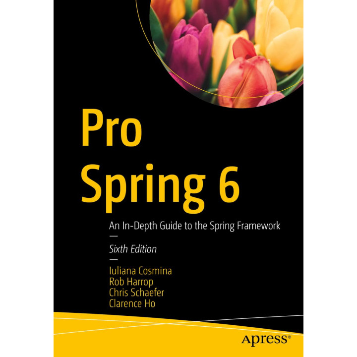 Pro Spring 6: An In-Depth Guide to the Spring Framework. Sixth Edition. Iuliana Cosmina, Rob Harrop, Chris Schaefer, Clarence Ho