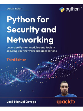 Python for Security and Networking: Leverage Python modules and tools in securing your network and applications, 3rd Edition. Jose Manuel Ortega