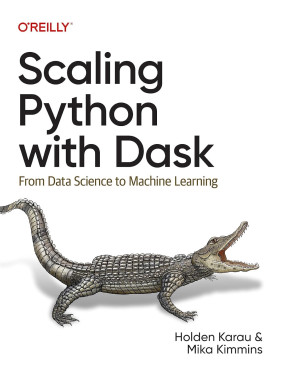 Scaling Python with Dask: From Data Science to Machine Learning. Holden Karau, Mika Kimmins
