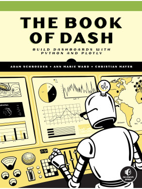 The Book of Dash: Build Dashboards with Python and Plotly. Adam Schroeder, Christian Mayer, Ann Marie Ward