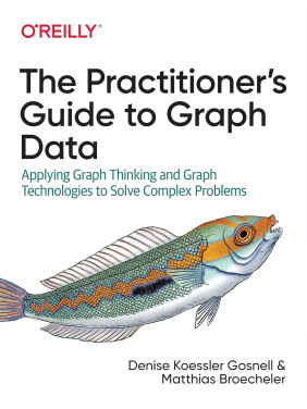 The Practitioner's Guide to Graph Data: Applying Graph Thinking and Graph Technologies to Solve Complex Problems. Denise Gosnell Ph.D., Matthias Broecheler Ph.D.