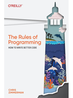 The Rules of Programming: How to Write Better Code. Chris Zimmerman