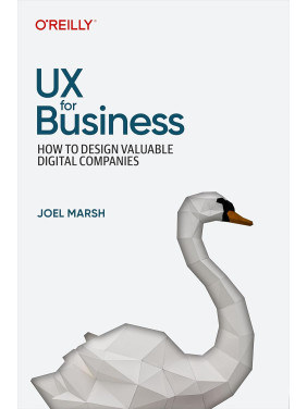 UX for Business: How to Design Valuable Digital Companies. Joel Marsh