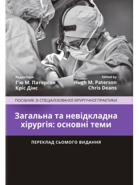 Загальна та невідкладна хірургія: основні теми: посібник зі спеціалізованої хірургічної практики: 7-е видання / ред. Г’ю М. Патерсон, Кріс Дінс