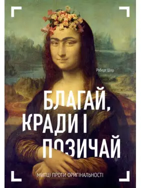 Благай, кради і позичай: Митці проти оригінальності. Роберт Шор Благай, кради і позичай: Митці проти оригінальності. Роберт Шор