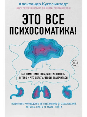 Это все психосоматика! Как симптомы попадают из головы в тело и что делать, чтобы вылечиться. Александр Кугельштадт