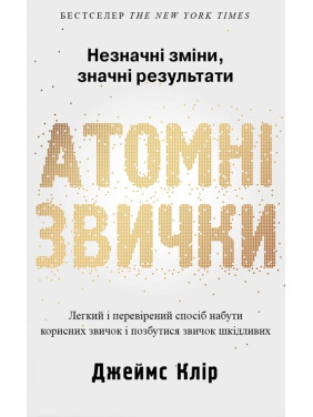 Атомні звички. Легкий і перевірений спосіб набути корисних звичок і позбутися звичок шкідливих Дж. Клір