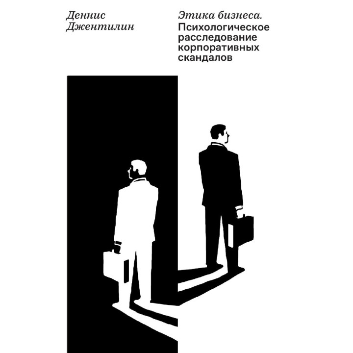 Этика бизнеса. Психологическое расследование корпоративных скандалов. Деннис Джентилин