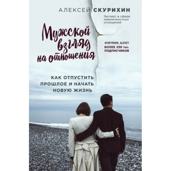 Мужской взгляд на отношения. Как отпустить прошлое и начать новую жизнь. Скурихин Алексей