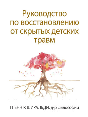 Руководство по восстановлению от скрытых детских травм. Гленн Р. Ширальди