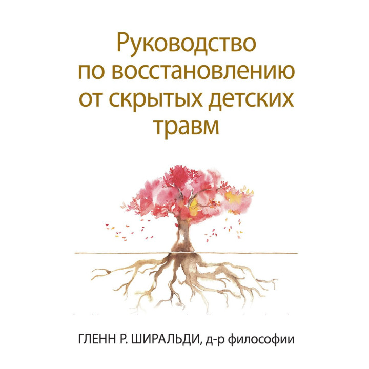Руководство по восстановлению от скрытых детских травм. Гленн Р. Ширальди