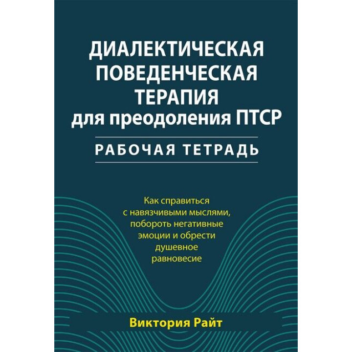 Диалектическая поведенческая терапия для преодоления ПТСР. Рабочая тетрадь. Виктория Райт