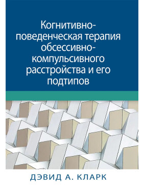 Когнитивно-поведенческая терапия обсессивно-компульсивного расстройства и его подтипов. Дэвид А. Кларк