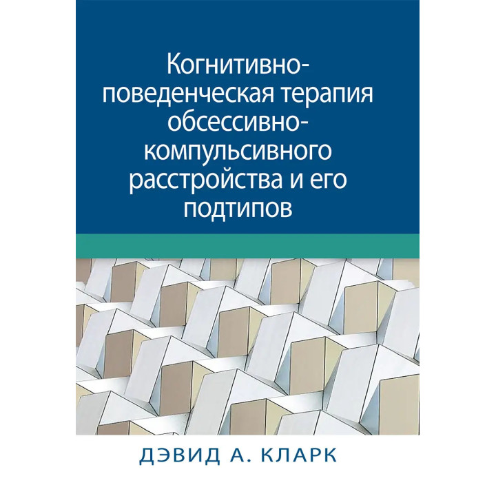 Когнітивно-поведінкова терапія обсесивно-компульсивного розладу та його підтипів. Девід А. Кларк
