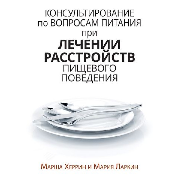 Консультирование по вопросам питания при лечении расстройств пищевого поведения. Марша Херрин, Мария Ларкин