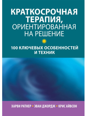 Краткосрочная терапия, ориентированная на решение. 100 ключевых особенностей и техник. Х Ратнер, Э.Джордж. 