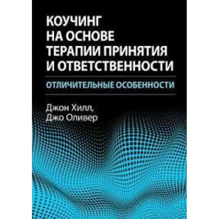 Коучинг на основі терапії прийняття та відповідальності: відмінні риси. Джон Хілл, Джо Олівер.