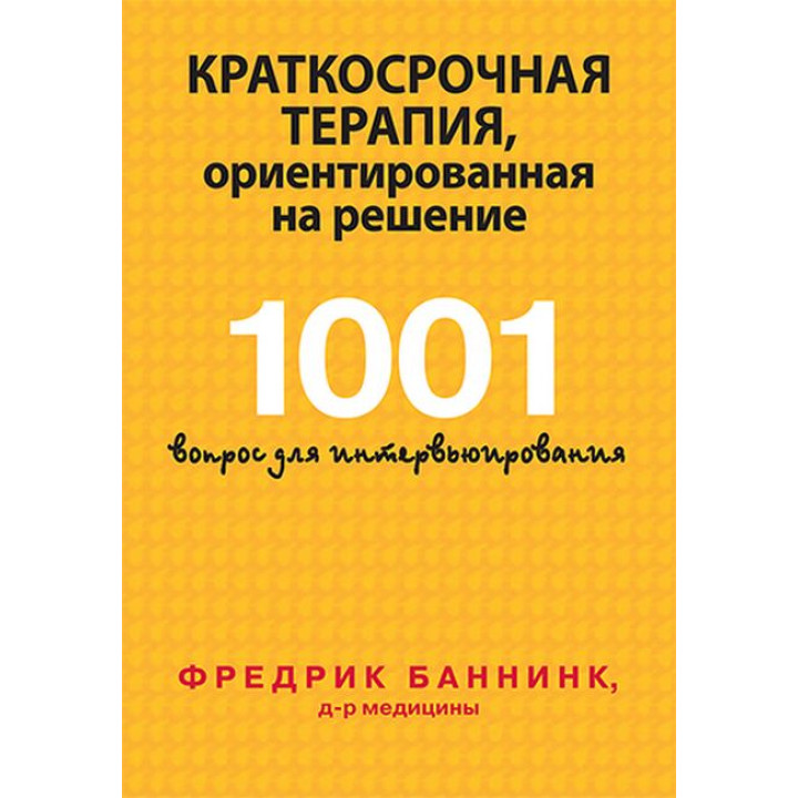 Краткосрочная терапия, ориентированная на решение. 1001 вопрос для интервьюирования. Фредрик Баннинк