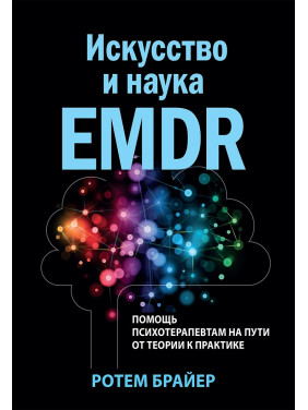 Искусство и наука EMDR: помощь психотерапевтам на пути от теории к практике. Ротем Брайер