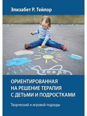 Ориентированная на решение терапия с детьми и подростками. Творческий и игровой подходы - Элизабет Р. Тейлор