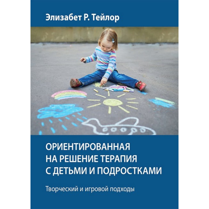 Ориентированная на решение терапия с детьми и подростками. Творческий и игровой подходы - Элизабет Р. Тейлор