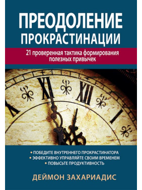 Преодоление прокрастинации: 21 проверенная тактика формирования полезных привычек. Деймон Захариадис