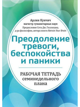Преодоление тревоги, беспокойства и паники. Рабочая тетрадь семинедельного плана. Арлин Кунчич