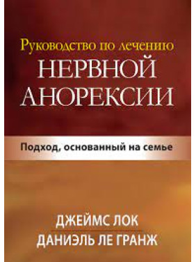 Руководство по лечению нервной анорексии. Подход, основанный на семье. Джеймс Д. Лок.
